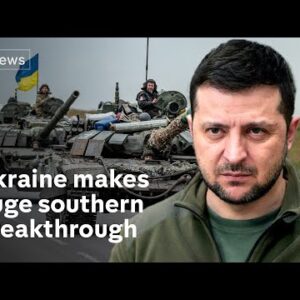 Ukraine makes biggest breakthrough in south since war with Russia began